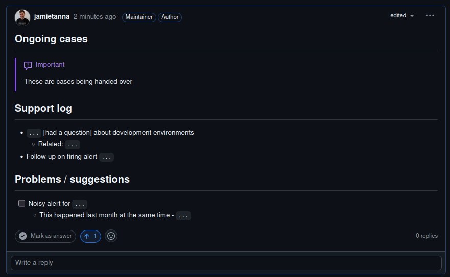 A slightly different GitHub discussion view, where (a contrived example) is that Jamie's shift handover provides context for "ongoing cases" (using an "important" blockquote to highlight these are being handed over), "support log" for all work done during the shift, and then an area for giving suggestions to improve the on-call experience