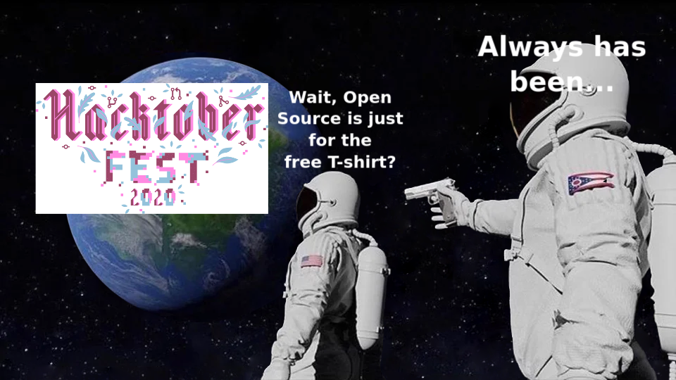 Astronaut meme - "Hacktoberfest 2020" is over the Earth. Astronaut 1 says "Wait, Open Source is just for the free T-shirt?" Astronaut 2 says "Always has been..."